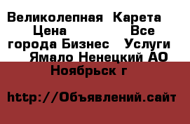Великолепная  Карета   › Цена ­ 300 000 - Все города Бизнес » Услуги   . Ямало-Ненецкий АО,Ноябрьск г.